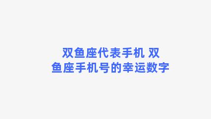 双鱼座代表手机 双鱼座手机号的幸运数字